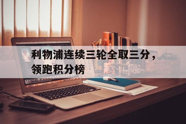 利物浦连续三轮全取三分，领跑积分榜()