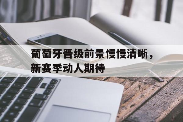 葡萄牙晋级前景慢慢清晰，新赛季动人期待()